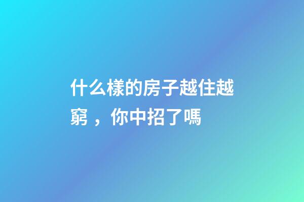 什么樣的房子越住越窮，你中招了嗎